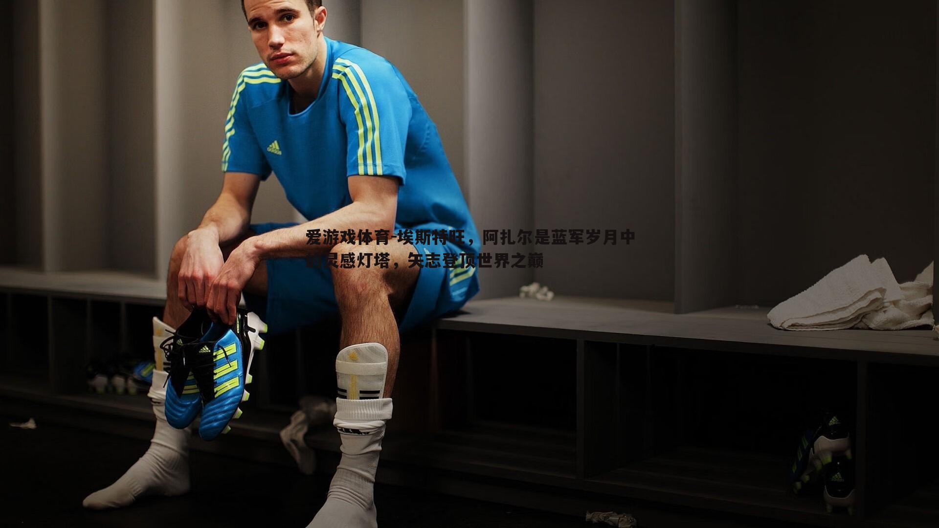 埃斯特旺,阿扎尔是蓝军岁月中的灵感灯塔,矢志登顶世界之巅