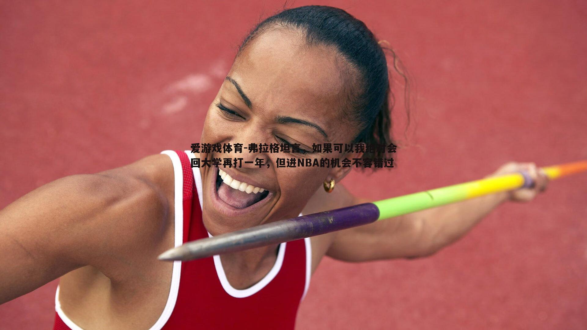 弗拉格坦言,如果可以我绝对会回大学再打一年,但进NBA的机会不容错过