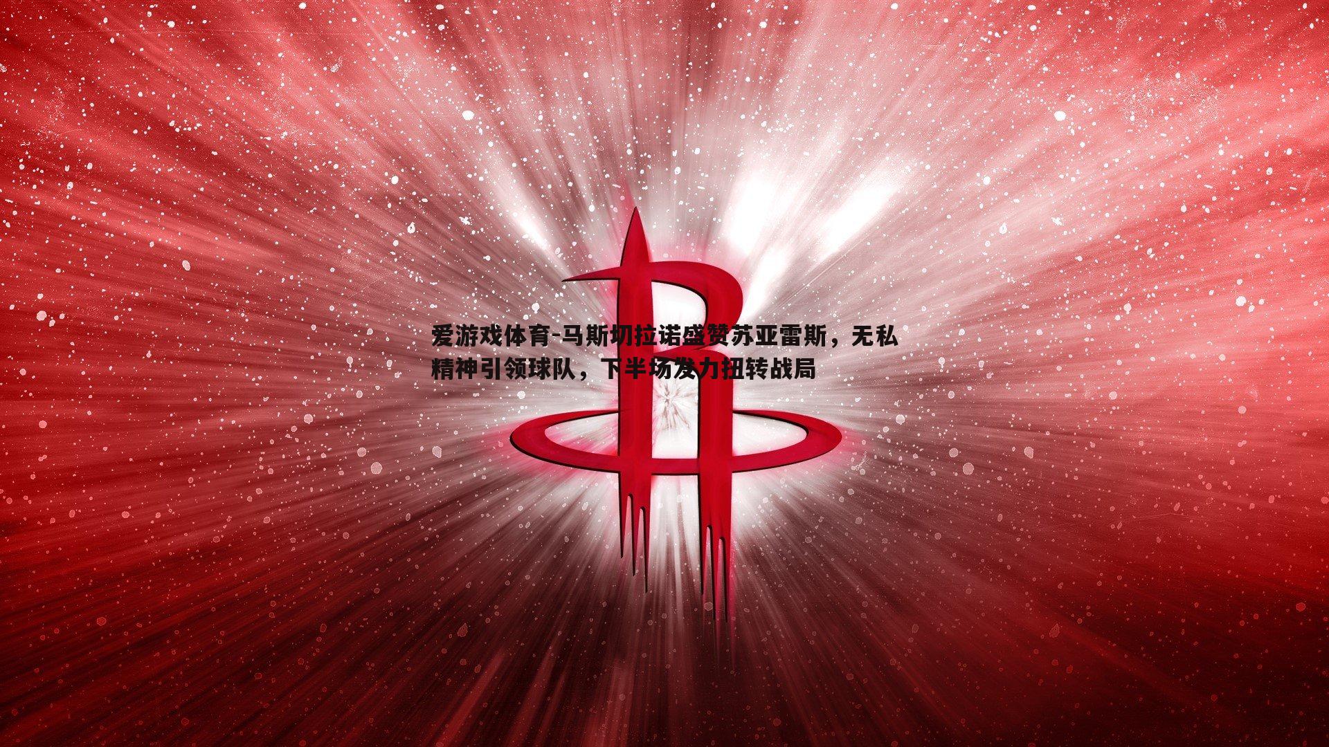 马斯切拉诺盛赞苏亚雷斯,无私精神引领球队,下半场发力扭转战局