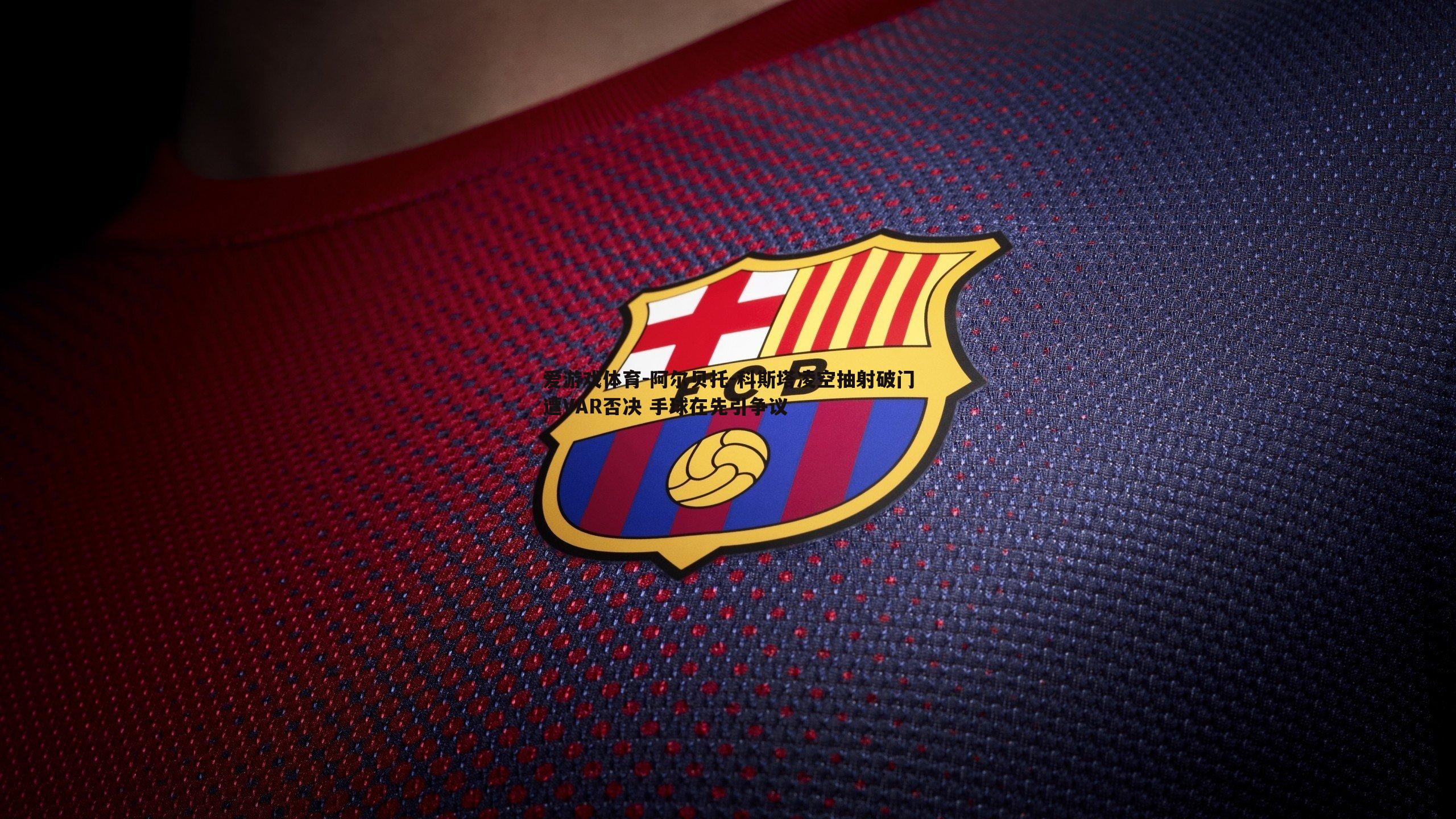 阿尔贝托-科斯塔凌空抽射破门遭VAR否决 手球在先引争议